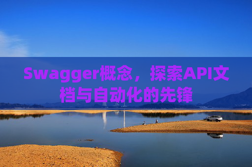 Swagger概念，探索API文档与自动化的先锋